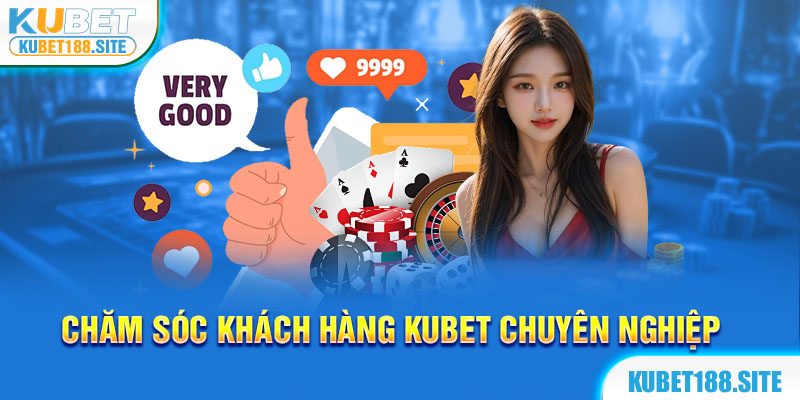 Chăm sóc khách hàng Kubet chuyên nghiệp